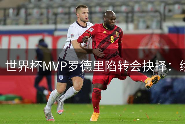 世界杯MVP罗德里陷转会抉择：续约曼城or圆梦伯纳乌？