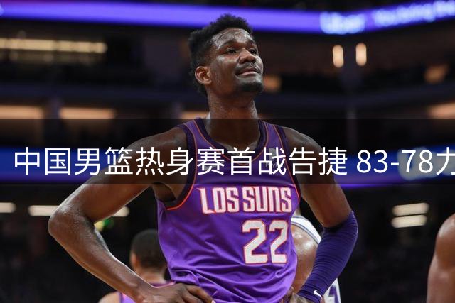 中国男篮热身赛首战告捷 83-78力克乌拉圭迎开门红