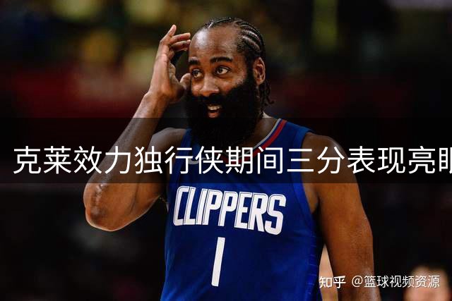克莱效力独行侠期间三分表现亮眼 场均贡献12.9分