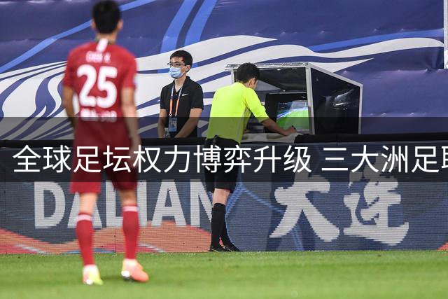全球足坛权力博弈升级 三大洲足联联手逼宫因凡蒂诺