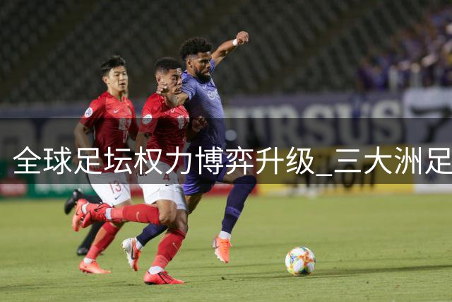 全球足坛权力博弈升级 三大洲足联联手逼宫因凡蒂诺