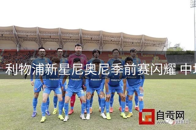 利物浦新星尼奥尼季前赛闪耀 中场补强或现内部解决方案