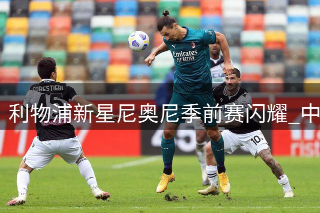 利物浦新星尼奥尼季前赛闪耀 中场补强或现内部解决方案