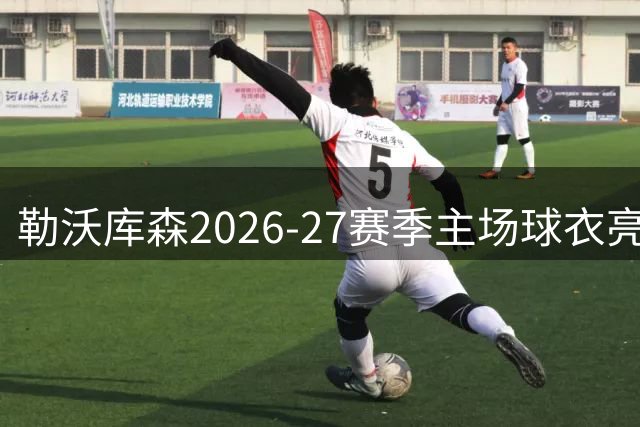 勒沃库森2026-27赛季主场球衣亮相：红黑条纹致敬经典