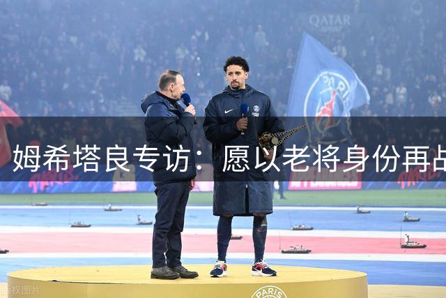姆希塔良专访：愿以老将身份再战欧冠 斯坦科维奇需学会变速艺术