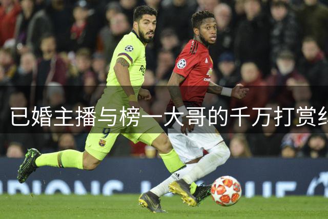 已婚主播与榜一大哥的千万打赏纠纷内幕