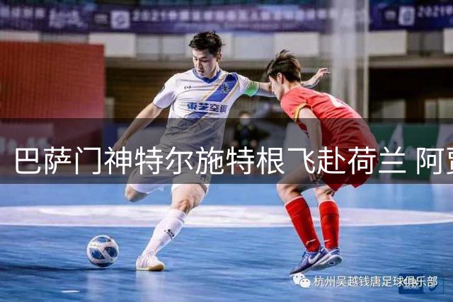巴萨门神特尔施特根飞赴荷兰 阿贾克斯即将官宣重磅引援