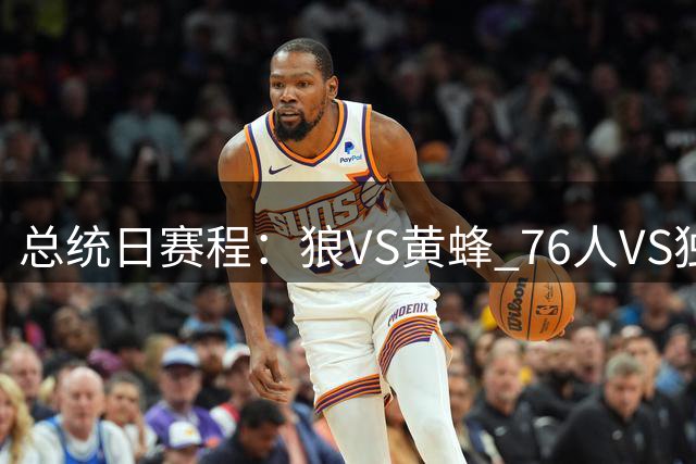 总统日赛程：狼VS黄蜂 76人VS独行侠 马刺VS热火 步行者VS勇士