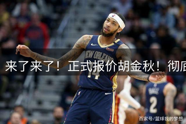 来了来了！正式报价胡金秋！彻底点燃CBA交易市场