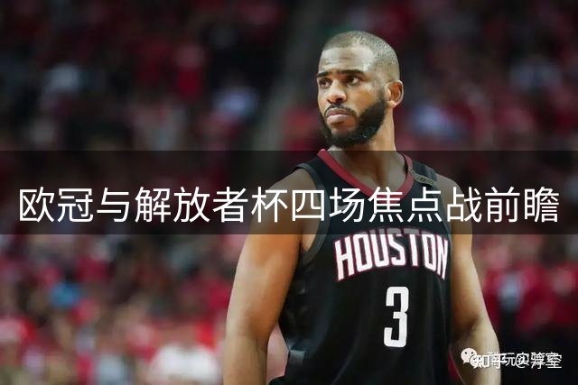 欧冠与解放者杯四场焦点战前瞻