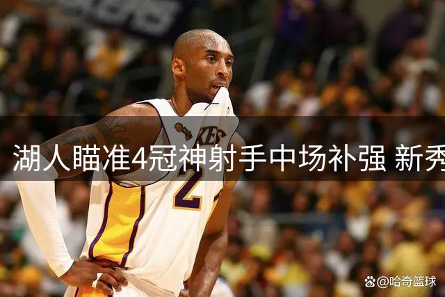 湖人瞄准4冠神射手中场补强 新秀球员或成交易筹码