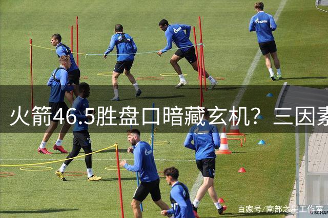 火箭46.5胜盘口暗藏玄机？三因素解析休城被严重低估