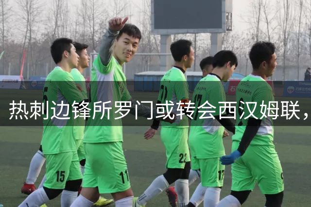 热刺边锋所罗门或转会西汉姆联，德泽尔比仍在考察中