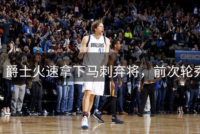 爵士火速拿下马刺弃将，前次轮秀迎职业生涯新机遇