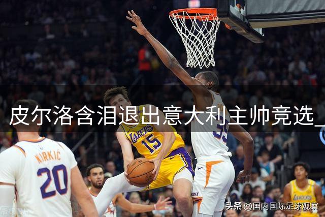 皮尔洛含泪退出意大利主帅竞选 俄企合作风波引爆足坛争议