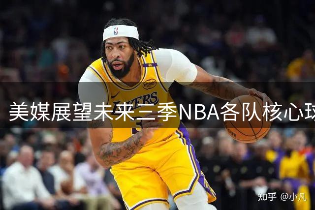 美媒展望未来三季NBA各队核心球员：新星闪耀群雄争霸