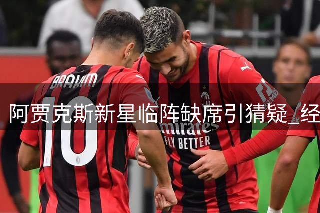 阿贾克斯新星临阵缺席引猜疑 经纪人紧急澄清真实原因