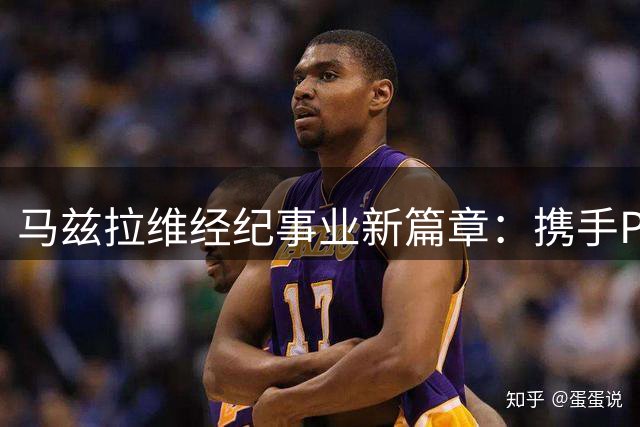 马兹拉维经纪事业新篇章：携手Panthera开启职业新阶段