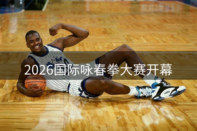 2026国际咏春拳大赛开幕
