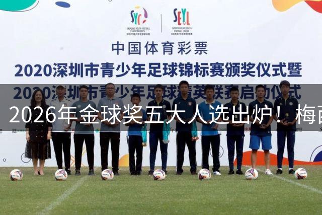 2026年金球奖五大人选出炉！梅西、姆巴佩在列，凯恩成最大热门