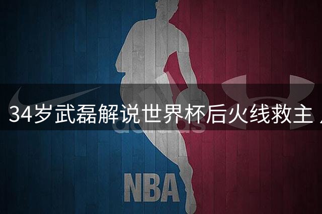 34岁武磊解说世界杯后火线救主 点球大战一锤定音助海港晋级