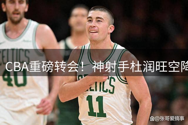 CBA重磅转会！神射手杜润旺空降南京 能否激活同曦外线火力？