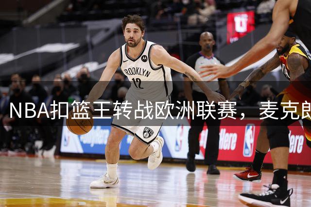 NBA扣篮王转战欧洲联赛，麦克朗开启职业生涯新篇章